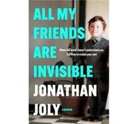 All My Friends Are Invisible: When the World Doesn't Understand You, It's Time to Create Your Own