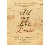 All My Love Louie One Ww2 Soldiers Spiritual Struggle in a Gruesome War 19431945 by Judy J Cain Judy J Cain (Auteur)