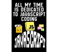 ALL MY TIME IS DEDICATED TO JAVASCRIPT CODING: A Passionate Programmer’s Notebook for Learning and Mastering JAVASCRIPT, Software development notes, Programmer’s Notebook for Learning JAVA
