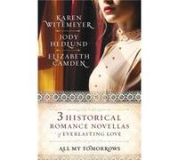 All My Tomorrows Three Historical Romance Novellas of Everlasting Love by Elizabeth Camden Preface By Elizabeth Camden , Preface By Karen Witemeyer , Preface By Jody Hedlund (Auteur)