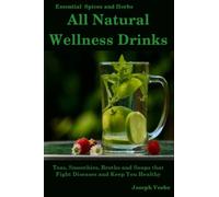 All Natural Wellness Drinks: Teas, Smoothies, Broths, and Soups That Fight Disease and Keep You Healthy. Weight Loss, Anti-Cancer, Anti-Inflammatory, Anti-diabetic and Anti-Oxidant Drinks