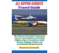 All Nippon Airways Travel Guide: The Ultimate Passenger Companion: Step-by-Step Guidance to Booking Flights, Airport Procedures, Cabin Classes, Baggage Policies, and Maximizing Mileage Rewards