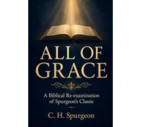 ALL OF GRACE: A Biblical Re-examination of Spurgeon’s Classic