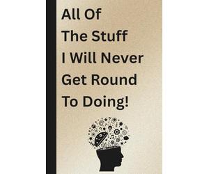 All Of The Stuff I Will Never Get Round To Doing!: Funny Notebook, Work Gift, Office, Joke, Birthday Gift, Co-worker, Secret Santa,