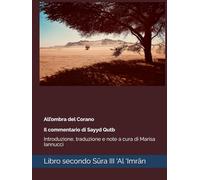 All’ombra del Corano Il commentario di Sayyd Qutb: Libro secondo Sūra III, ‘Al ‘Imrān: Introduzione, traduzione e note a cura di Marisa Iannucci