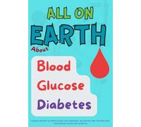 All On Earth about Blood Glucose Diabetes: Science-Backed Ultimate Guide for lowering, Balancing and Controlling your Blood Sugar and Diabetes.