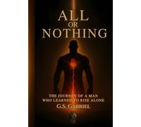 ALL or NOTHING: THE JOURNEY OF A MAN WHO LEARNED TO RISE ALONE