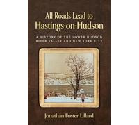 All Roads Lead to Hastings-on-Hudson: A History of the Lower Hudson River Valley and New York City