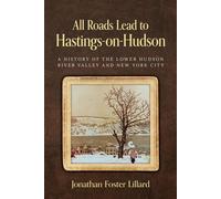 All Roads Lead to Hastings-on-Hudson A History of the Lower Hudson River Valley and New York City - Jonathan Foster Lillard - Palmetto Publishing - ebook (ePub) - Livre