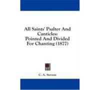 All Saints' Psalter and Canticles: Pointed and Divided for Chanting (1877) Stevens, C. A. (Auteur)