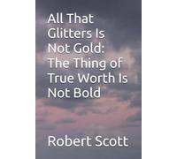 All That Glitters Is Not Gold: The Thing of True Worth Is Not Bold
