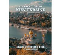 All The Colors of Kiev Ukraine Images Coffee Table Book for All : a Visual Tour of Beautiful AI-Generated Pictures Designs for Relaxing & Meditation, for Vacations & Landscapes Lovers.