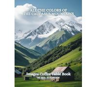 All The Colors of The Caucasus Mountains Images Coffee Table Book: a Visual Tour of Beautiful Pictures Designs for Relaxing & Meditation, for Vacations & Landscapes Lovers.