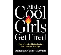 All the Cool Girls Get Fired: How to Let Go of Being Let Go and Come Back on Top