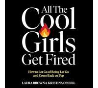 All the Cool Girls Get Fired: How to Let Go of Being Let Go and Come Back on Top
