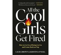 All the Cool Girls Get Fired: How to Let Go of Being Let Go and Come Back on Top