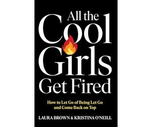 All the Cool Girls Get Fired: How to Let Go of Being Let Go and Come Back on Top