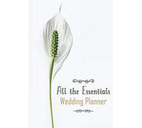 All The Essentials Wedding Planner: Wedding Planner And Organizer Workbook, Checklists, Budgeting, Reminders, Worksheets, And All The Essential Tools For The Perfect Wedding.