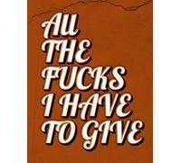All the Fucks I Have To Give: Fuck This Shit!