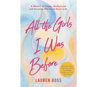 All the Girls I Was Before: A Memoir of Career, Motherhood, and Becoming Who You’re Meant to Be