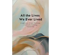 All The Lives We Ever Lived: A Lighthouse Community Anthology, Volume 5