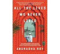 All the Lives We Never Lived | Anuradha Roy Anuradha RoyAnuradha Roy (Auteur)