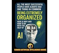 All the Most Successful People Have Always Had One Thing in Common. Being Extremely Organized. Here is Why and How to be with the Help of Artificial Intelligence