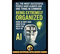 All the Most Successful People Have Always Had One Thing in Common. Being Extremely Organized. Here is Why and How to be with the Help of Artificial Intelligence