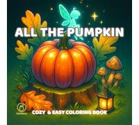 All The Pumpkin: A Cozy and Easy Collection of Whimsical Gourds, Magical Decor, and Playful Autumn-Inspired Creations to Color