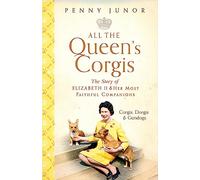 All The Queen's Corgis: Corgis, dorgis and gundogs: The story of Elizabeth II and her most faithful companions