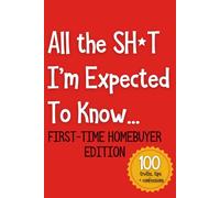 All the SH*T I’m Expected To Know...: First-Time Homebuyer Edition