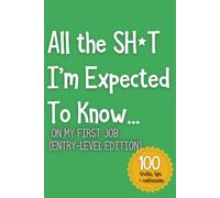 All the SH*T I’m Expected To Know...: On My First Job (Entry-Level Edition)