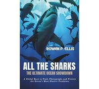 ALl THE SHARKS: The Ultimate Ocean Showdown A Global Race to Find, Photograph, and Protect the Ocean’s Most Elusive Predators