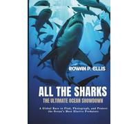 ALl THE SHARKS: The Ultimate Ocean Showdown A Global Race to Find, Photograph, and Protect the Ocean’s Most Elusive Predators