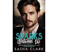 All the Sparks Between Us: A Billionaire Next-Door Romance Full of Secrets, Scandals, and Seduction