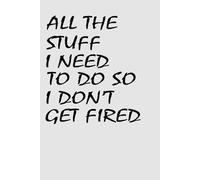 All the stuff I need to do so I don't get fired: 6 x 9 Blank Lined Notebook Funny Saying Sarcastic Work Gag Gift for Office Coworkers,Managers, ... Gift Present Idea Funny Job Business Goal