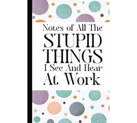All The Stupid Things I See and Hear at Work: Funny Work Notebook - Gag Gift for Boss, Office, or Coworker | Perfect Secret Santa Gift (Lined Journal with Humorous Quotes) Cool Gifts For Coworkers