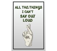 All The Things I Can't Say Out Loud: A Journal For Your Chaotic Brain & Perfect For Gifting To Friends And Family