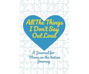 All The Things I Don't Say Out Loud: A Journal for Moms on the Autism Journey