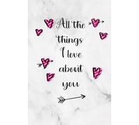 All the Things I Love About You Journal: Romantic Valentine's Day Gift for Him or Her