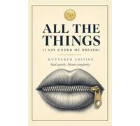All the Things (I Say Under My Breath): Muttered Edition - I Say Under My Breath
