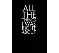 All The Things I Was Right About: Funny Gag Gift Notebook for Coworkers, Staff, Women, Boss, Workplaces, Employees, Teammates ( size 6"x9")
