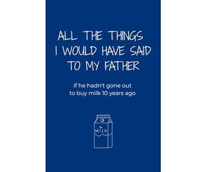 All the things I would have said to my father if he hadn't gone out to buy milk 10 years ago: an ironic collection of thoughts and regrets for anyone ... a parent... and the milk that never came back
