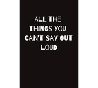All the things you can't say out loud: A blank journal to write down the good, the bad and the ugly | 6x9 inches | 200 pages | Great gift for all ... self-reflection, self-help, holiday, vacation