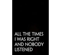 All The Times I Was Right and Nobody Listened: Funny Saying Notebooks for Workplace, Office, Teammates, Employees, Staff Manager, HR and Boss ( 6"x9" )