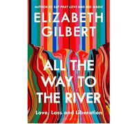 All the Way to the River Love, Loss and Liberation - Elizabeth Gilbert - Bloomsbury Publishing - ebook (ePub) - Livre