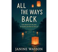 All the Ways Back: Love doesn’t fix the past. It teaches you how to carry it.