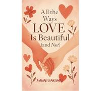All the Ways Love Is Beautiful (and Not) - A Poetic Story of Love, Loss, and Everything In Between
