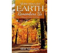 All the Ways the Earth Remembers Us: Collected Poems
