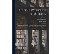 All the Works of Epictetus Which Are Now Extant Consisting of His Discourses Preserved by Arrian in Four Books the Enchiridion and Fragments - Creative Me Creative Media Partners LLCCreative Media Par